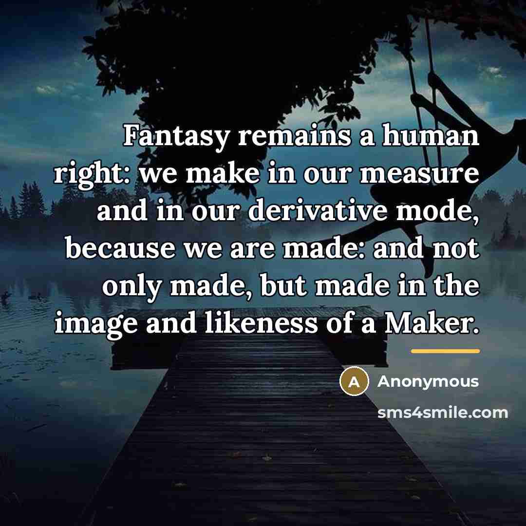 “Fantasy remains a human right: we make in our measure…” quote by Anonymous