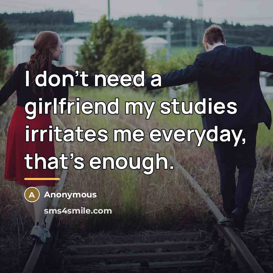 “I don't need a girlfriend my studies irritates me everyday,…” quote by Anonymous