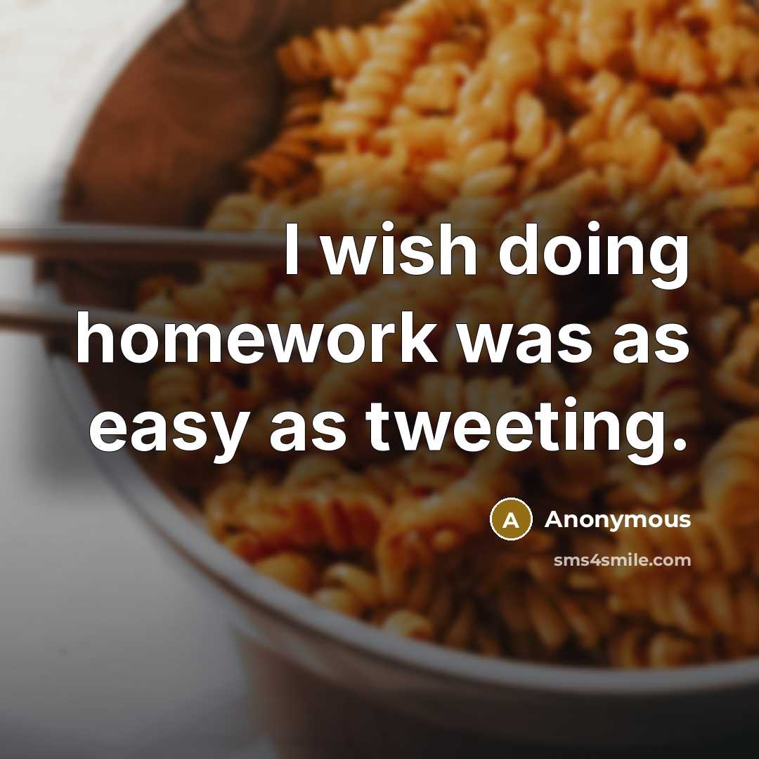 “I wish doing homework was as easy as tweeting.” quote by Anonymous