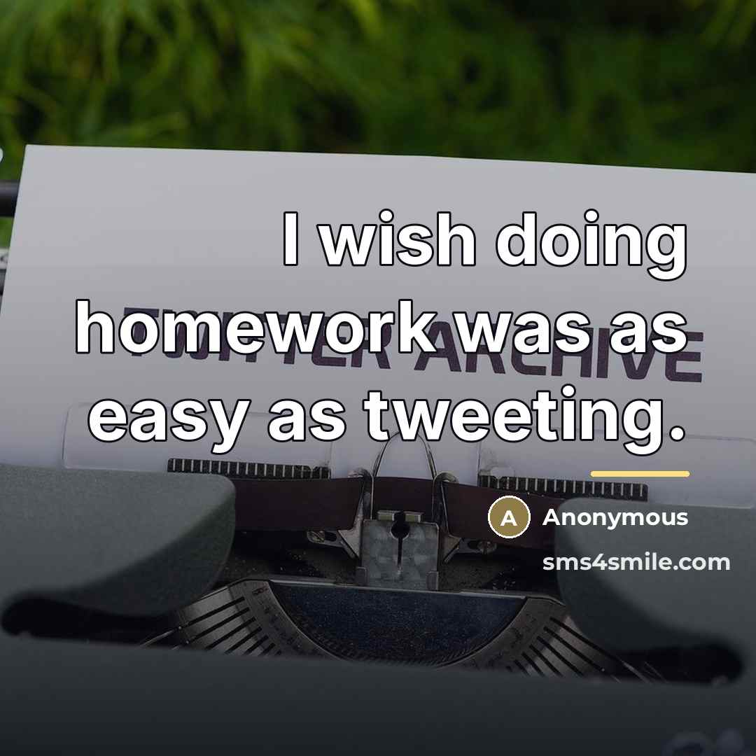 “I wish doing homework was as easy as tweeting.…” quote by Anonymous