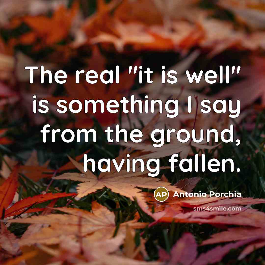 “The real "it is well" is something I say from…” quote by Antonio Porchia