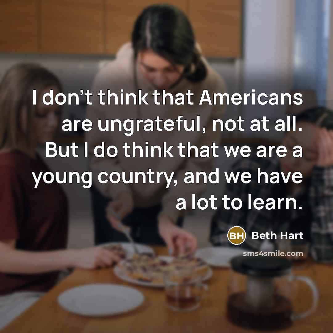 “I don't think that Americans are ungrateful, not at all.…” quote by Beth Hart