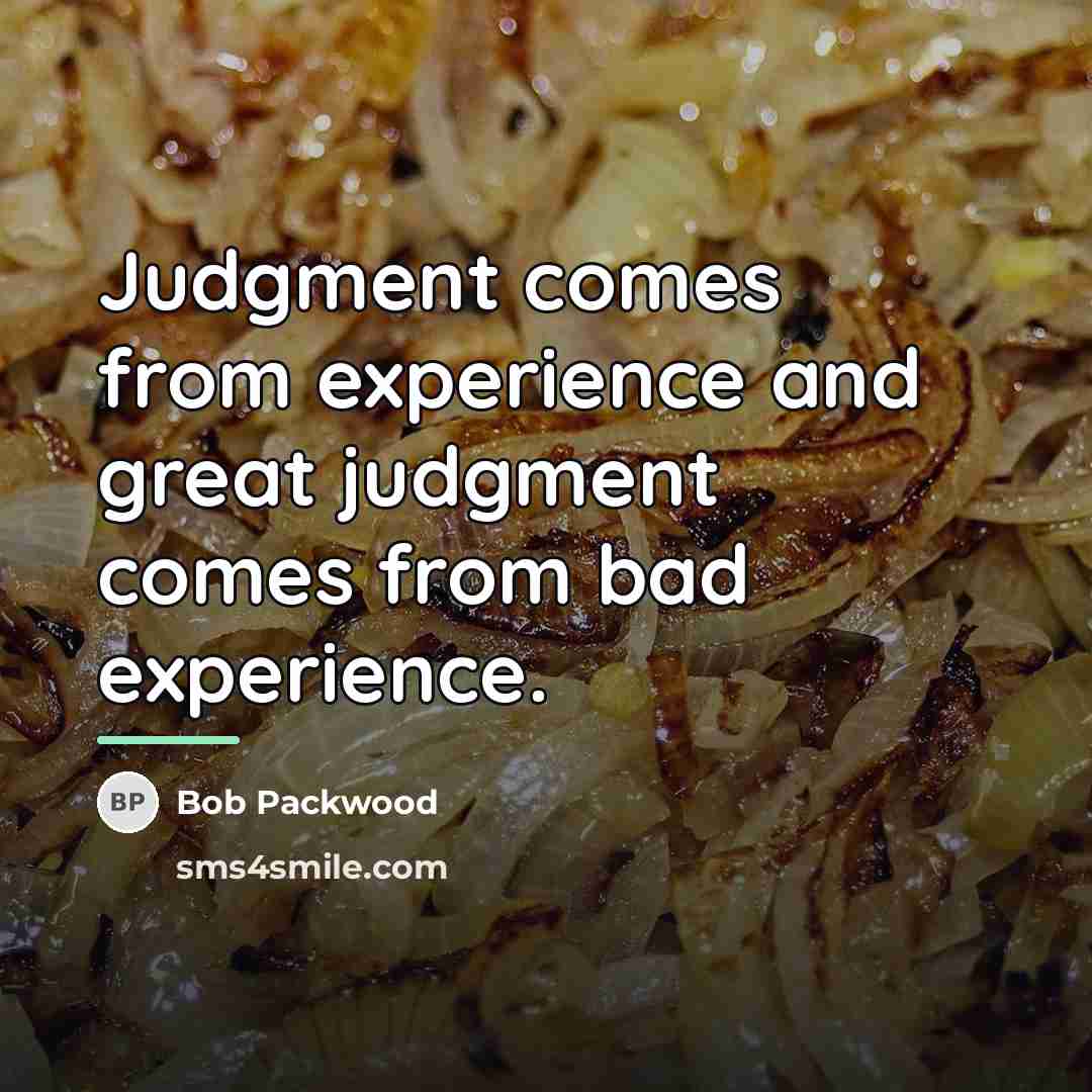 “Judgment comes from experience and great judgment comes from bad…” quote by Bob Packwood