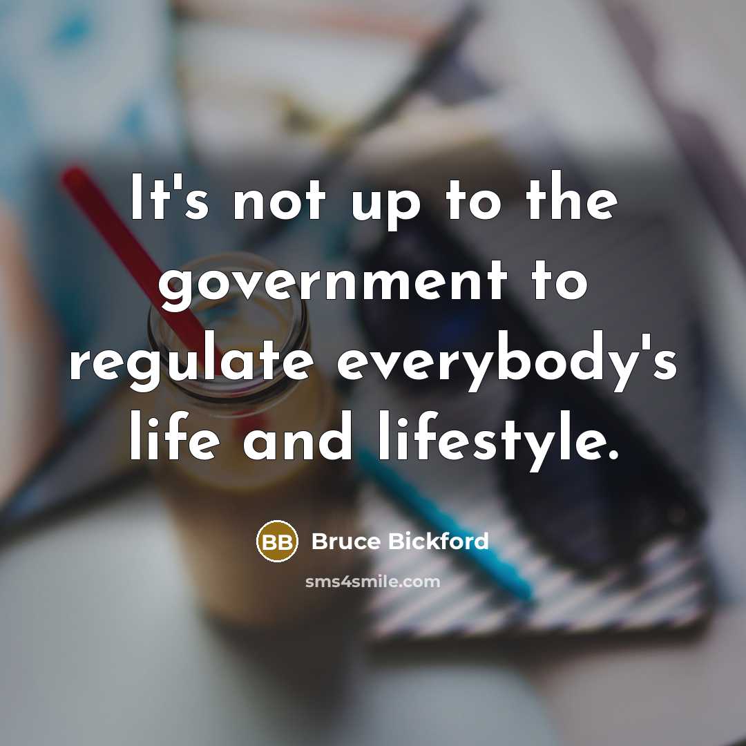 “It's not up to the government to regulate everybody's life…” quote by Bruce Bickford