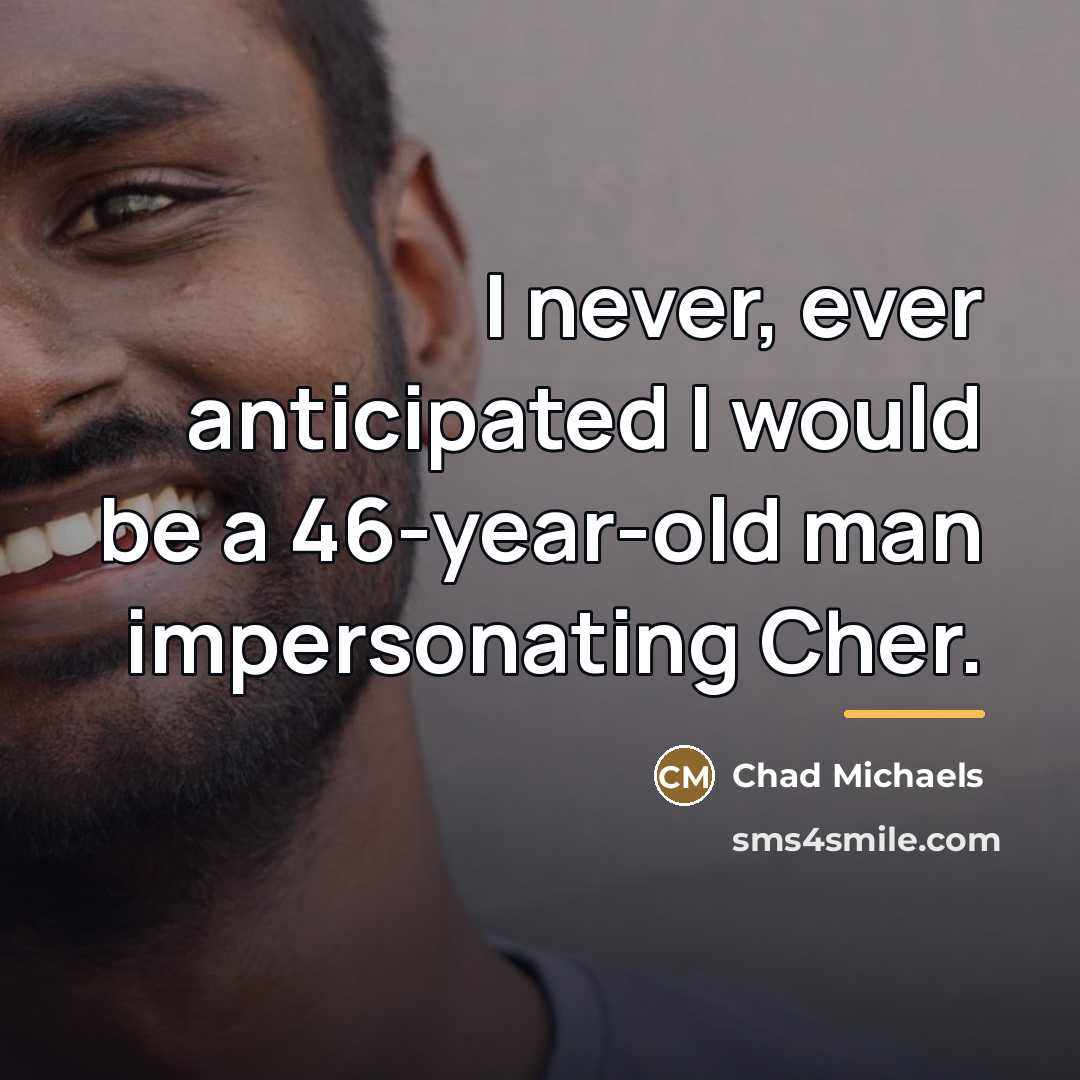 “I never, ever anticipated I would be a 46-year-old man…” quote by Chad Michaels