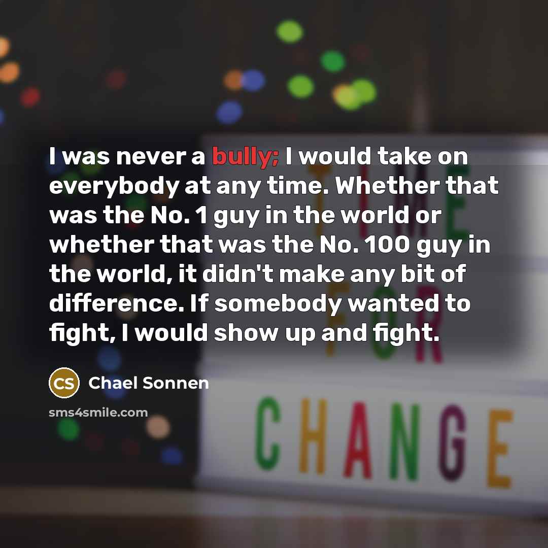 “I was never a bully; I would take on everybody…” quote by Chael Sonnen