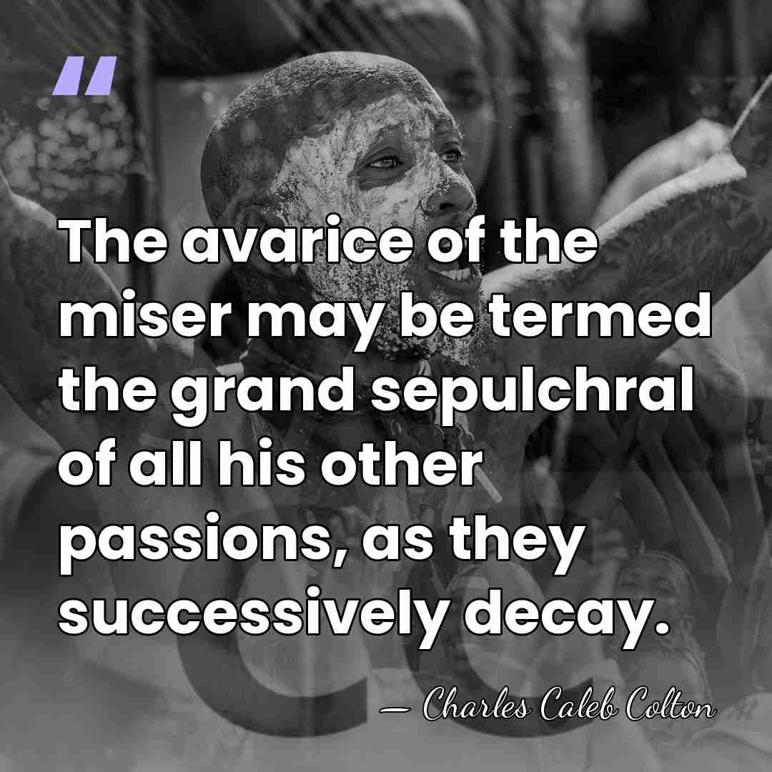 The avarice of the miser may be termed the grand sepulchral of&hellip; - Charles Caleb Colton