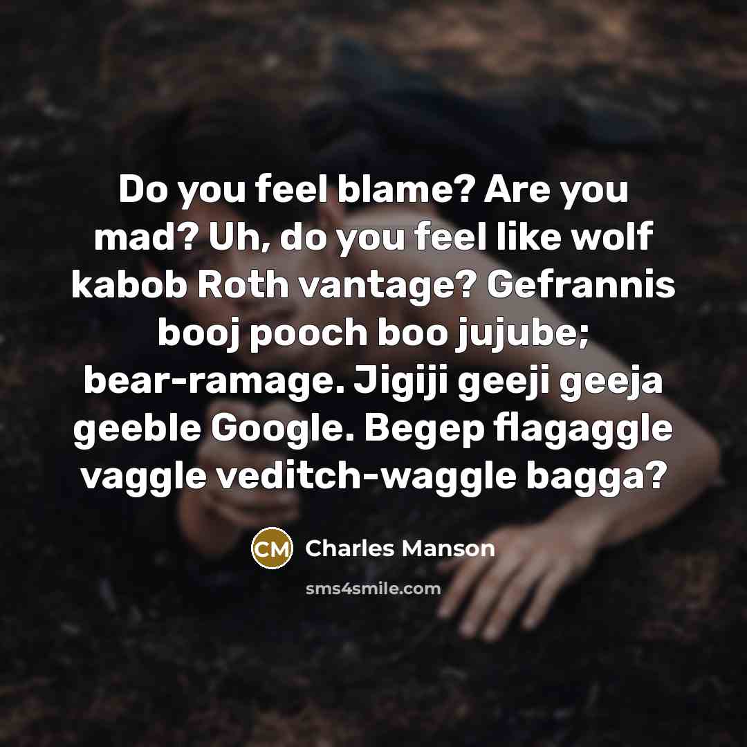 “Do you feel blame? Are you mad? Uh, do you…” quote by Charles Manson