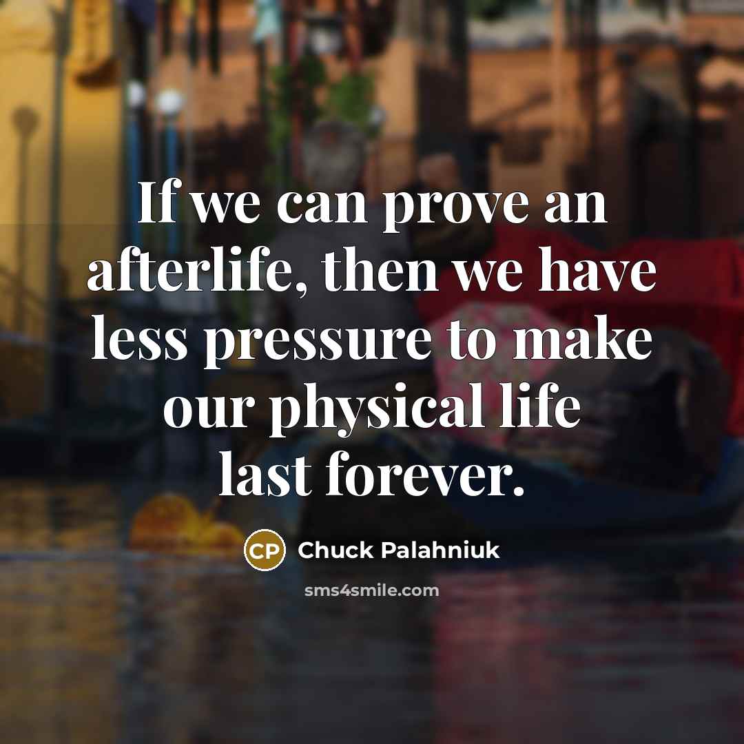 “If we can prove an afterlife, then we have less…” quote by Chuck Palahniuk