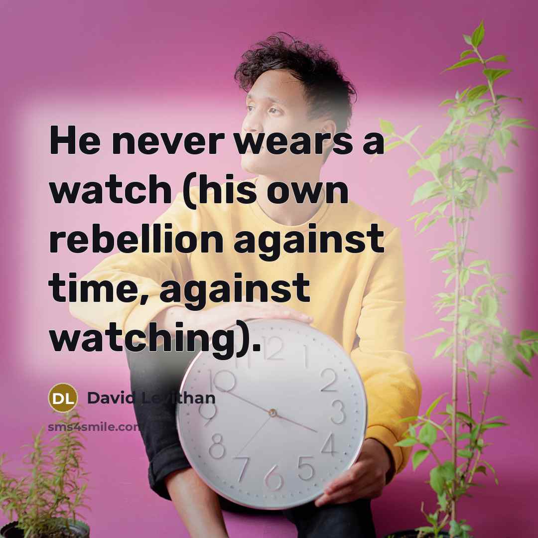 “He never wears a watch (his own rebellion against time,…” quote by David Levithan