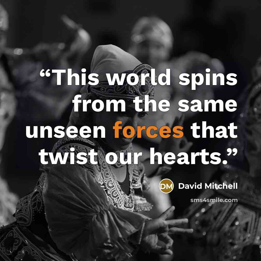 “This world spins from the same unseen forces that twist our hearts.” quote by David Mitchell