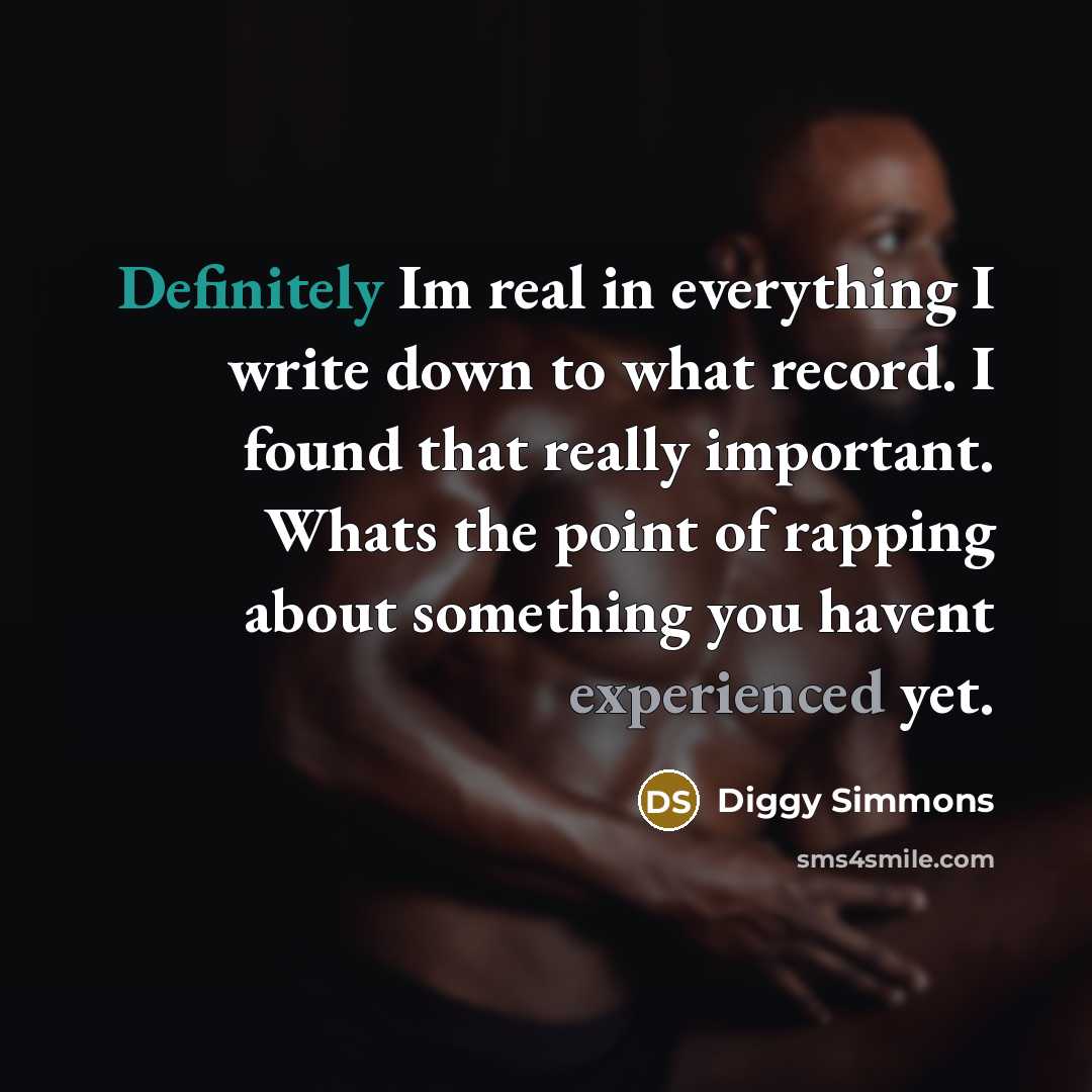 “Definitely Im real in everything I write down to what record. I found that really important. Whats the point of rapping about something you havent experienced yet.” quote by Diggy Simmons
