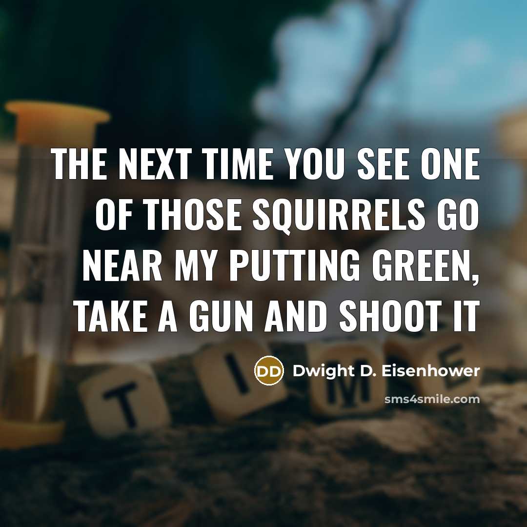 “The next time you see one of those squirrels go…” quote by Dwight D. Eisenhower