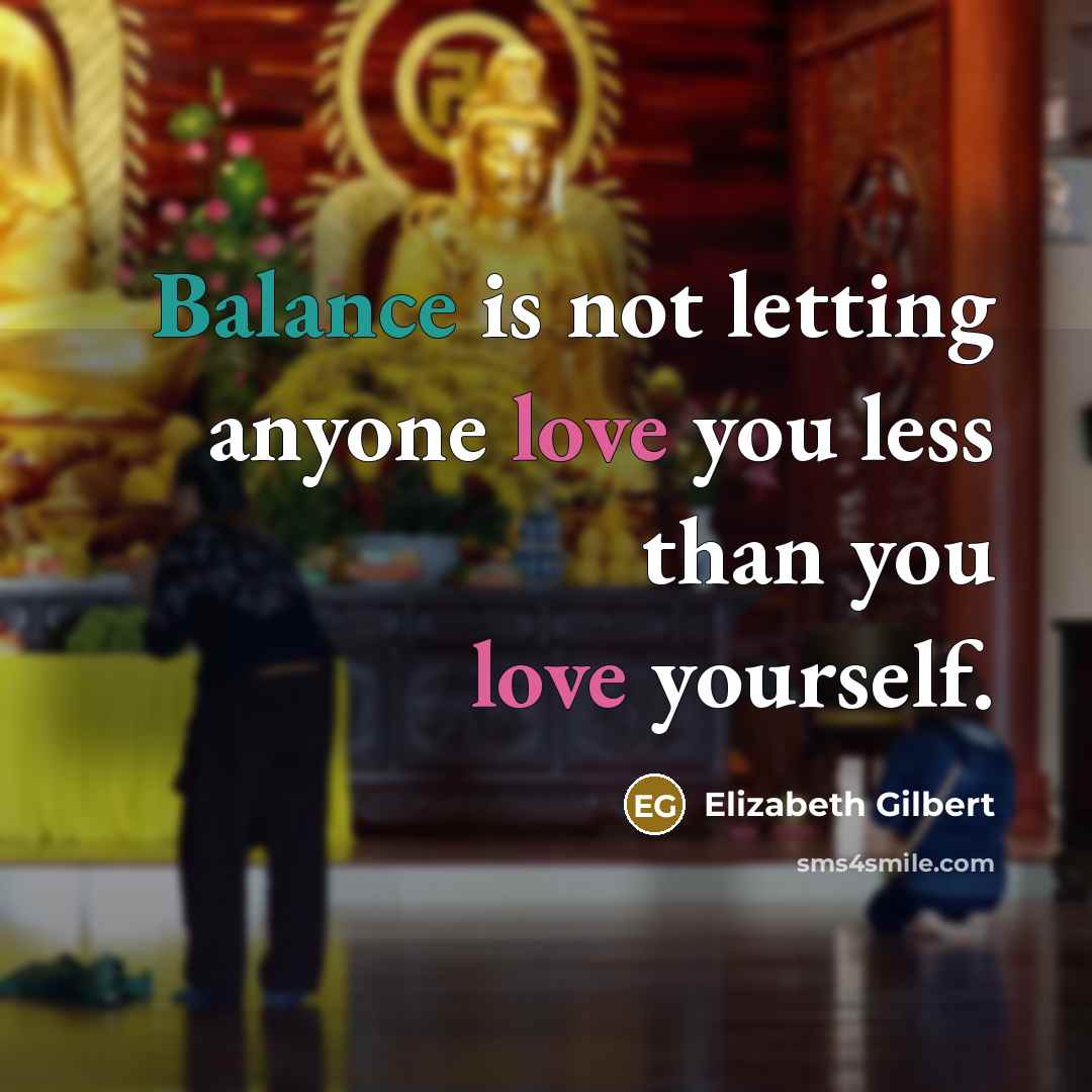 “Balance is not letting anyone love you less than you…” quote by Elizabeth Gilbert