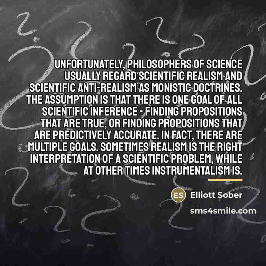 “Unfortunately, philosophers of science usually regard scientific realism and scientific…” quote by Elliott Sober