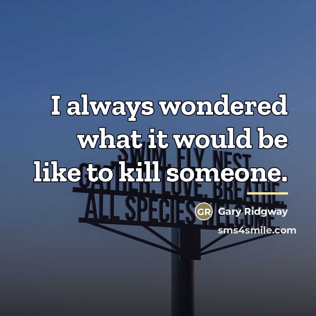 “I always wondered what it would be like to kill…” quote by Gary Ridgway