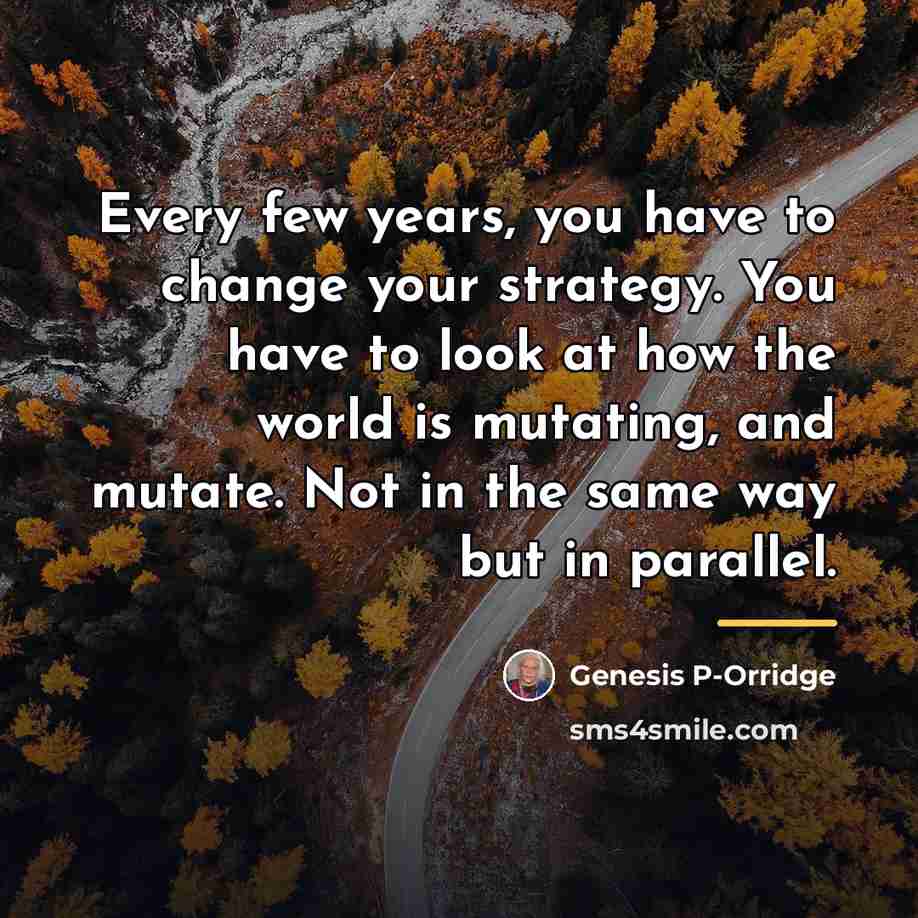 “Every few years, you have to change your strategy. You…” quote by Genesis P-Orridge