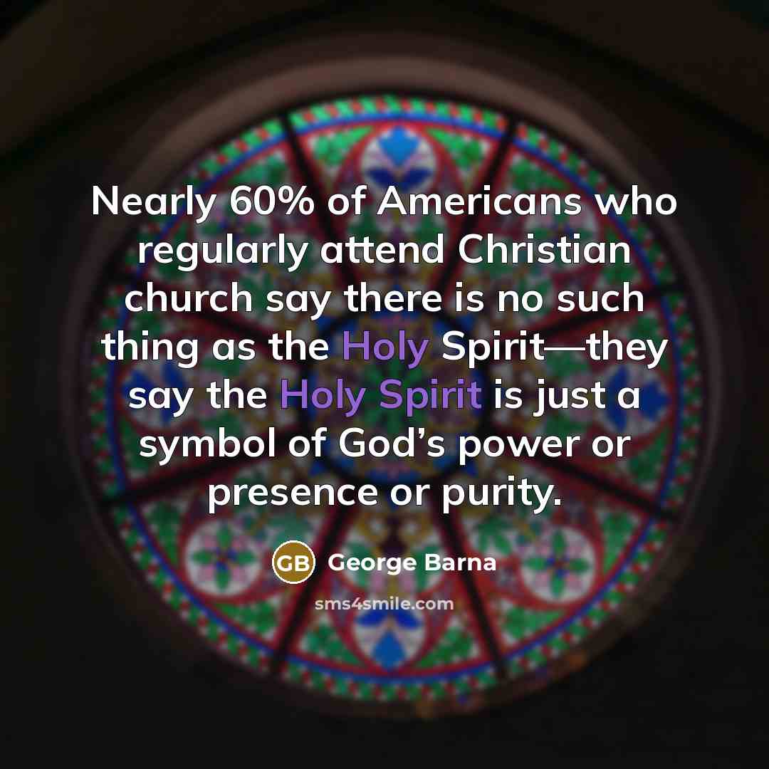 “Nearly 60% of Americans who regularly attend Christian church say…” quote by George Barna