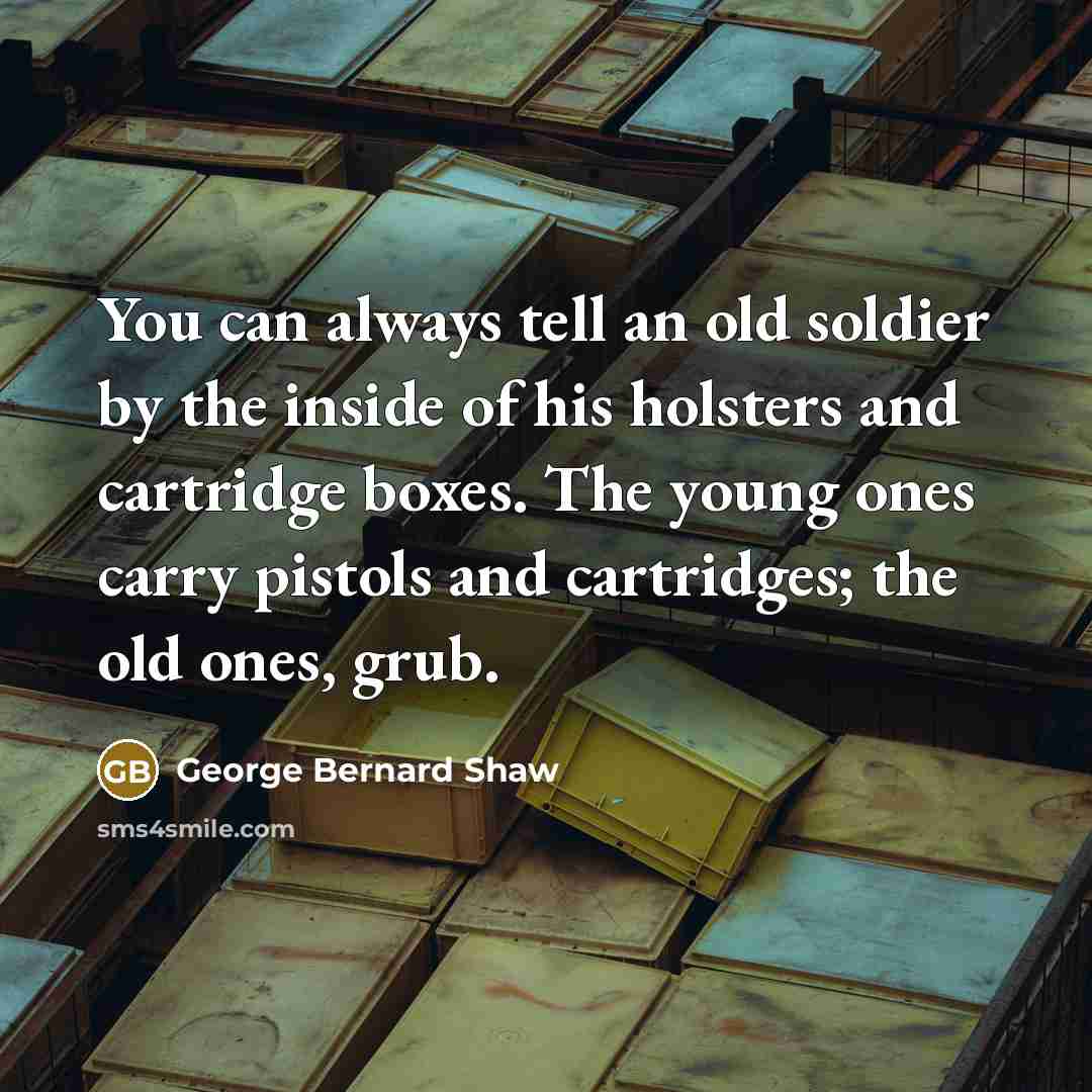 “You can always tell an old soldier by the inside…” quote by George Bernard Shaw