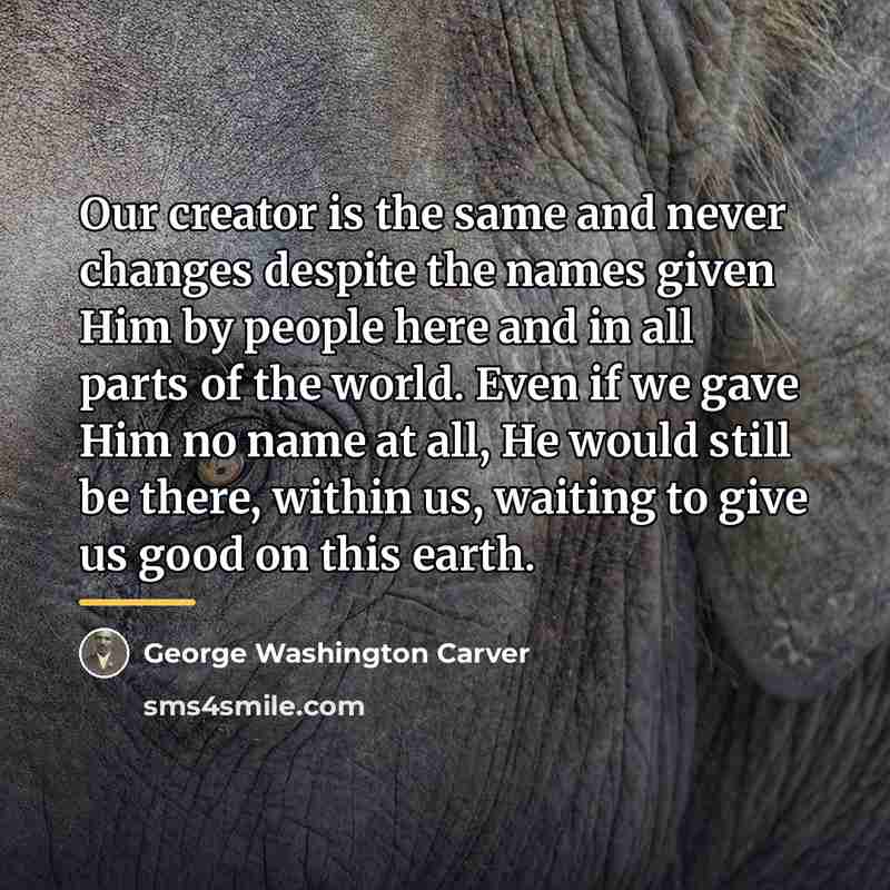 “Our creator is the same and never changes despite the…” quote by George Washington Carver
