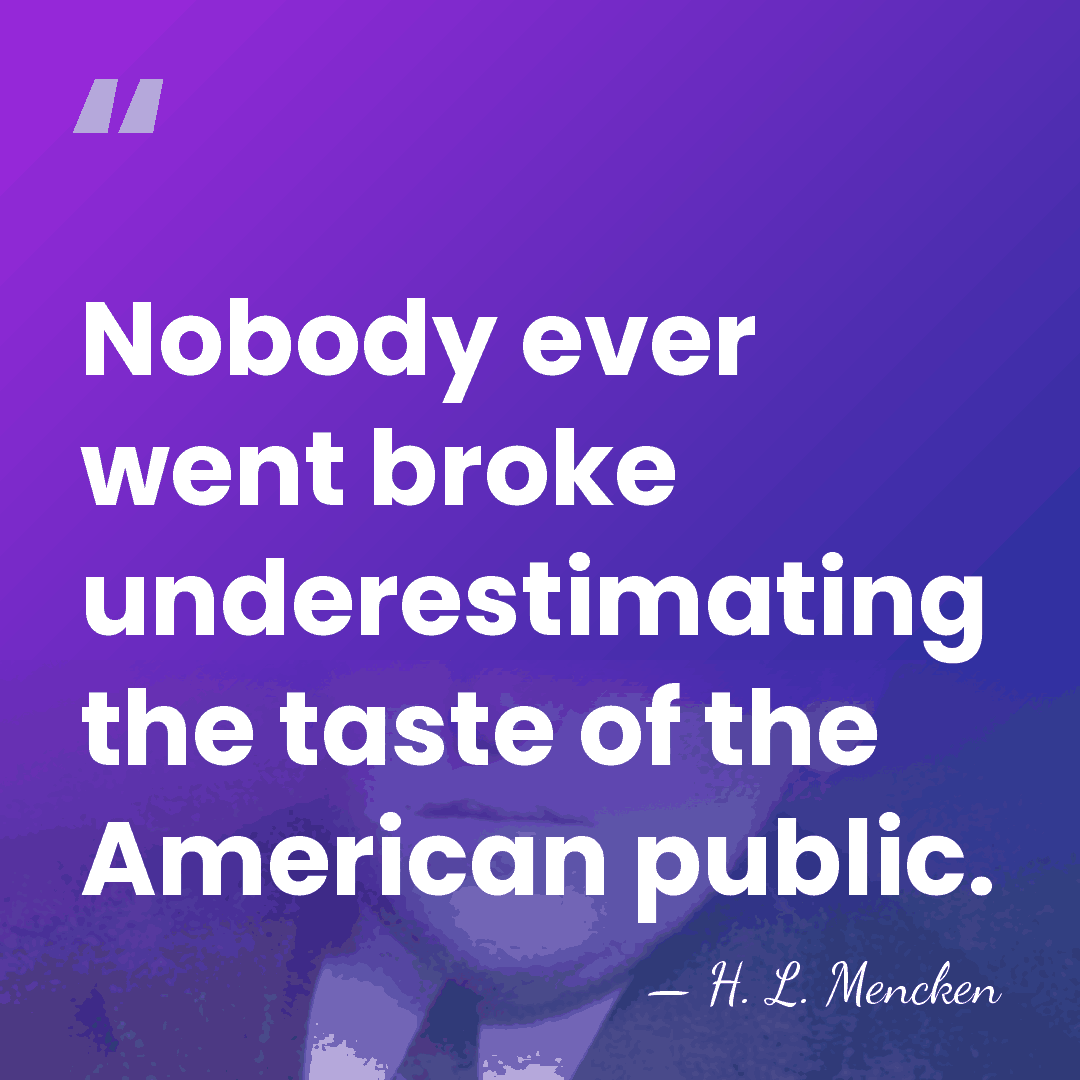 Nobody ever went broke underestimating the taste of the American public. - H. L. Mencken