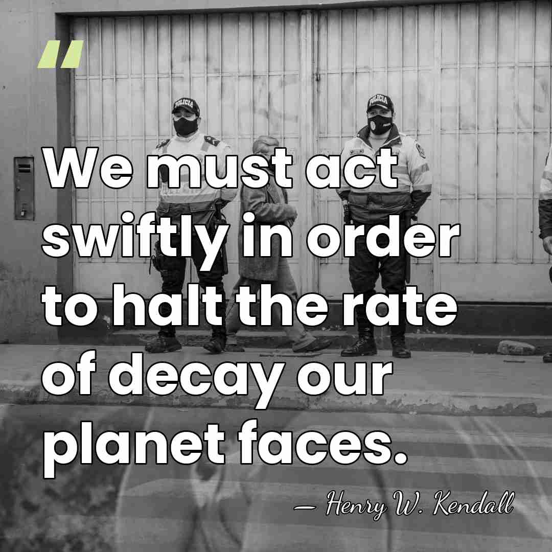We must act swiftly in order to halt the rate of decay&hellip; - Henry W. Kendall