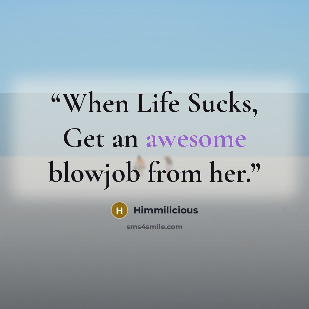 “When Life Sucks, Get an awesome blowjob from her.” quote by Himmilicious