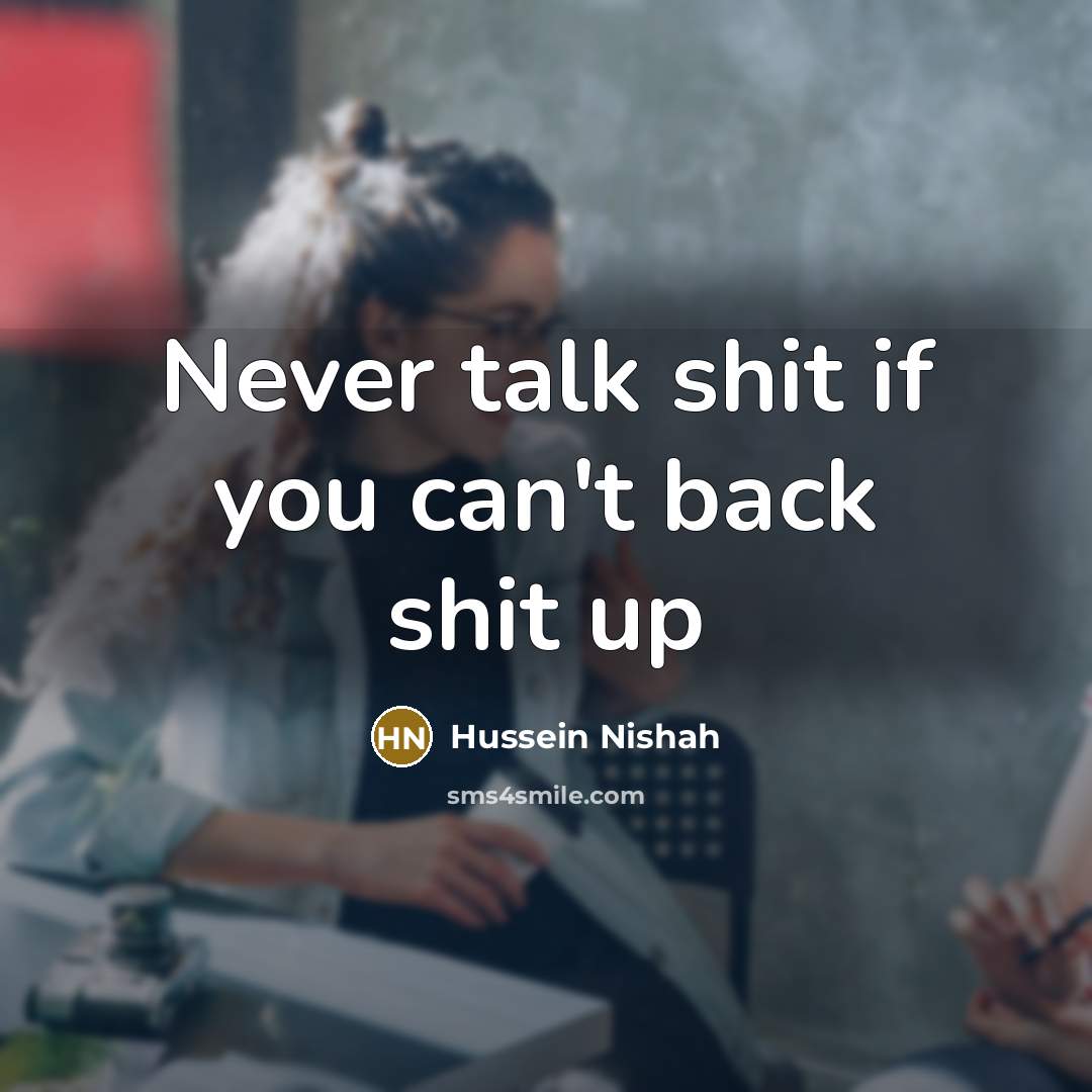 “Never talk shit if you can't back shit up…” quote by Hussein Nishah