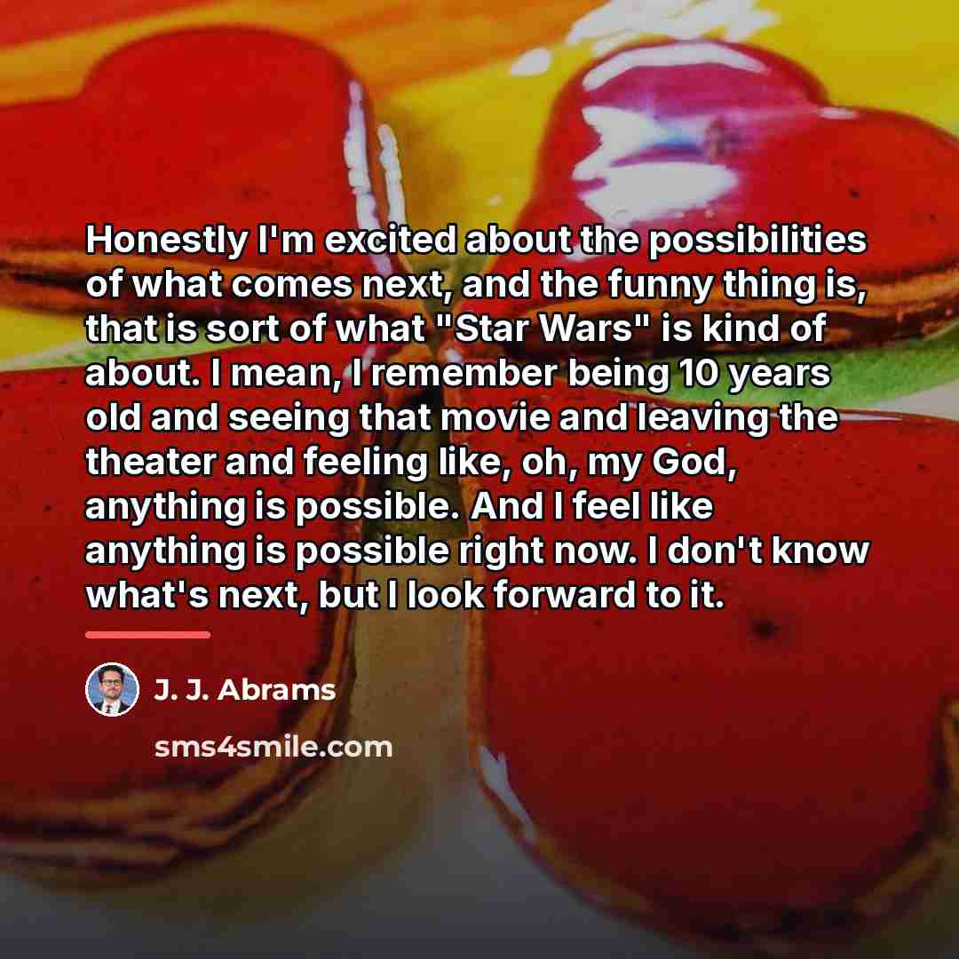 “Honestly I'm excited about the possibilities of what comes next,…” quote by J. J. Abrams