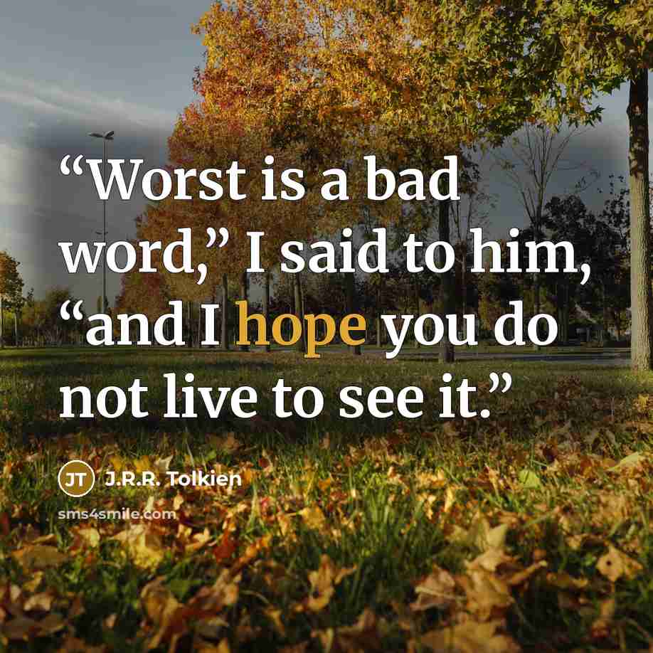 “Worst is a bad word,” I said to him, “and I hope you do not live to see it.” quote by J.R.R. Tolkien