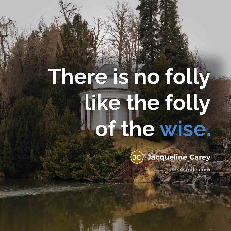 “There is no folly like the folly of the wise.…” quote by Jacqueline Carey
