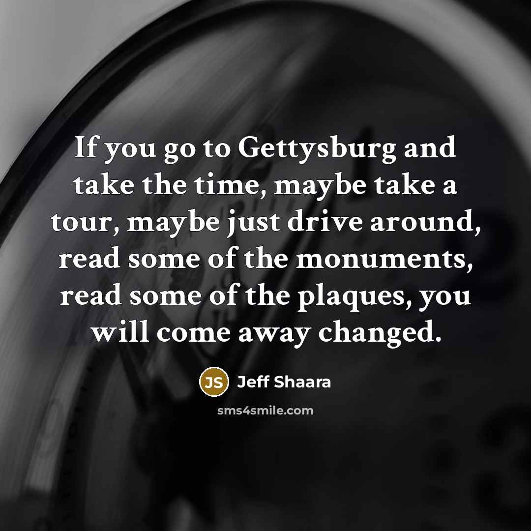 “If you go to Gettysburg and take the time, maybe…” quote by Jeff Shaara