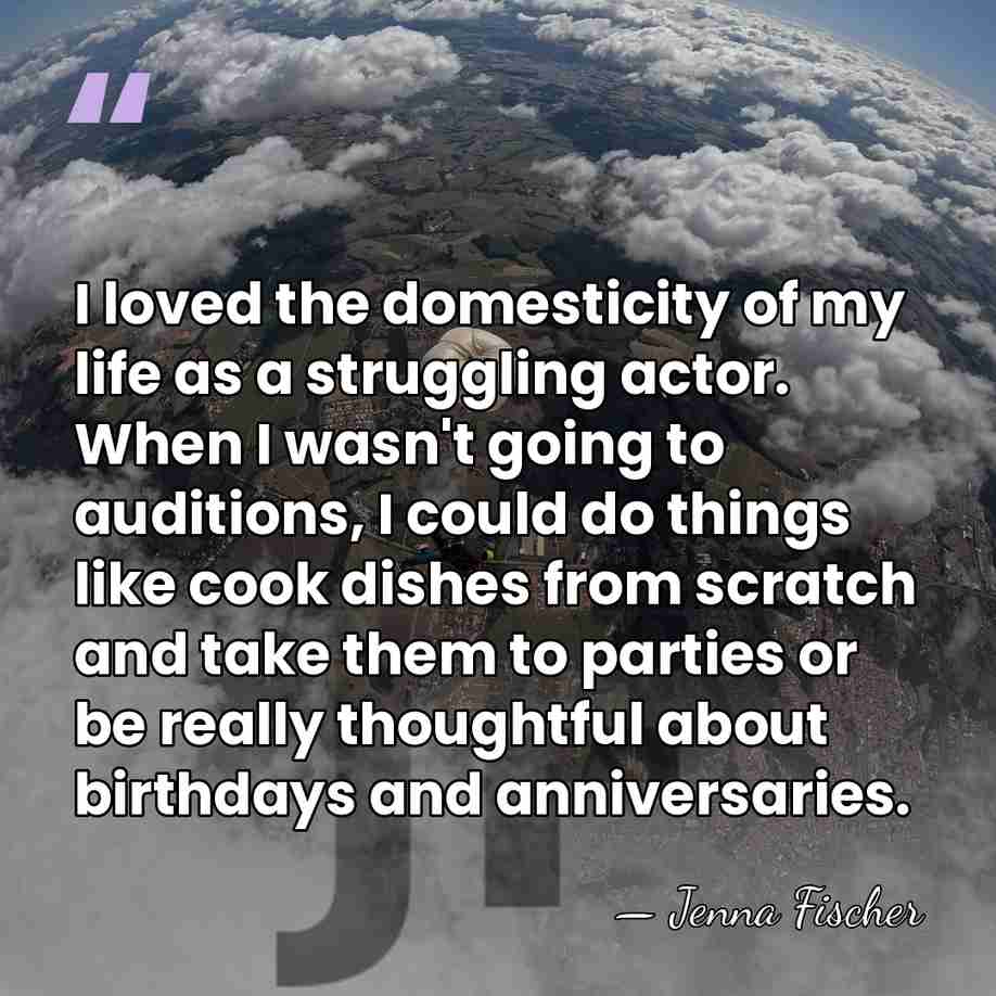 I loved the domesticity of my life as a struggling actor. When&hellip; - Jenna Fischer