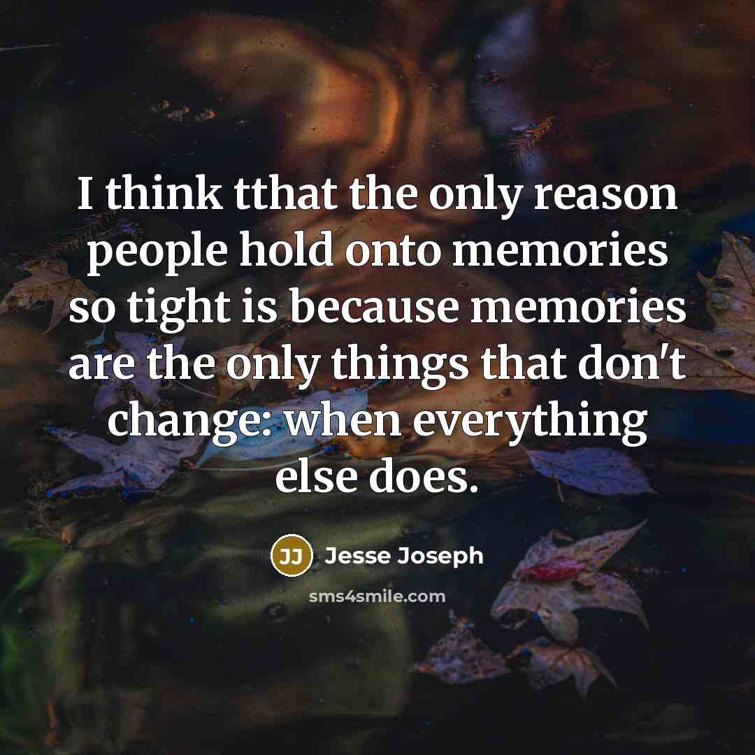 “I think tthat the only reason people hold onto memories…” quote by Jesse Joseph