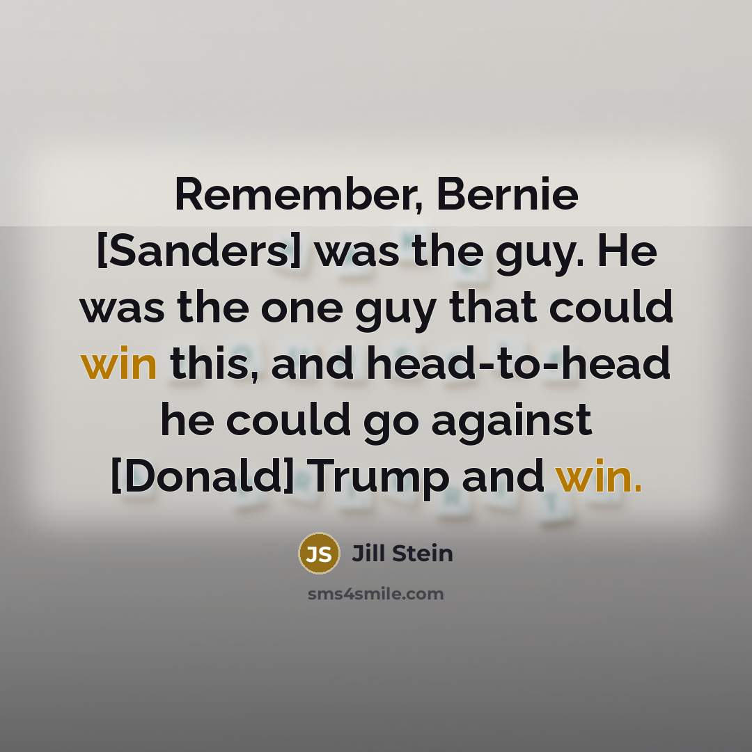“Remember, Bernie [Sanders] was the guy. He was the one…” quote by Jill Stein