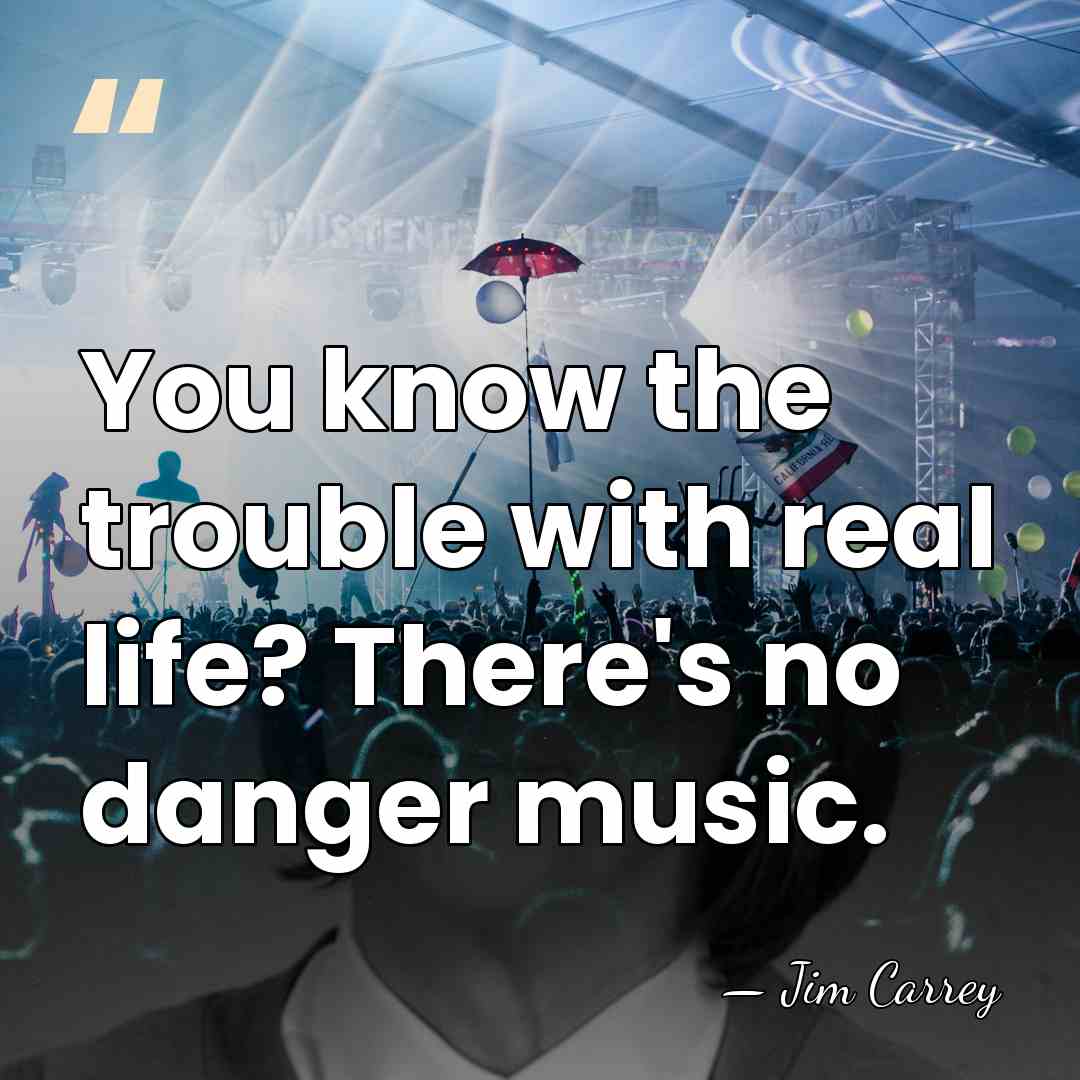 You know the trouble with real life? There's no danger music. - Jim Carrey