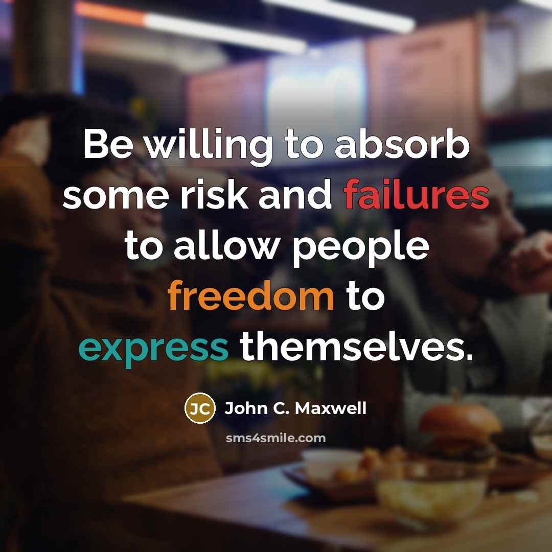 “Be willing to absorb some risk and failures to allow people freedom to express themselves.” quote by John C. Maxwell