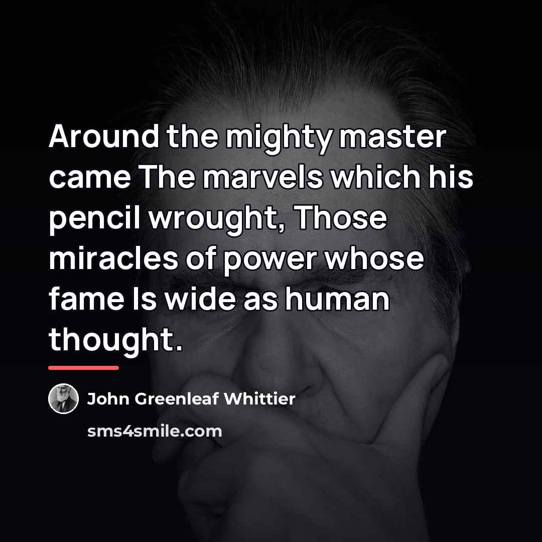 “Around the mighty master came The marvels which his pencil…” quote by John Greenleaf Whittier