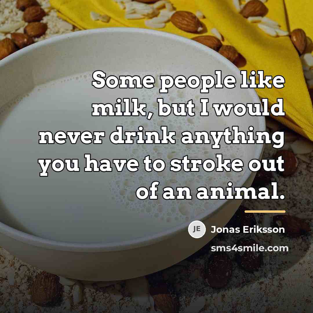 “Some people like milk, but I would never drink anything…” quote by Jonas Eriksson