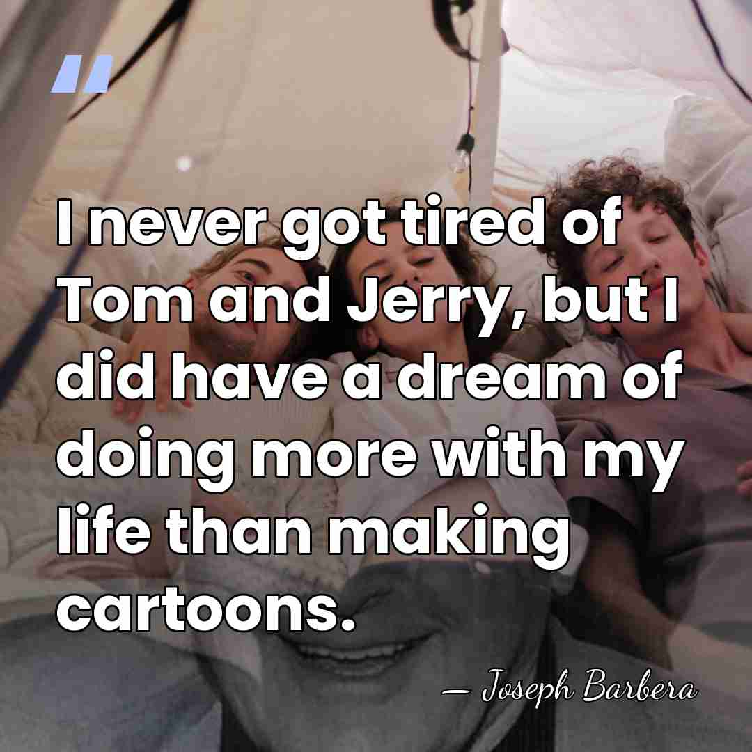 I never got tired of Tom and Jerry, but I did have&hellip; - Joseph Barbera
