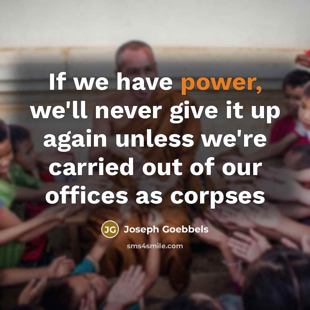 “If we have power, we'll never give it up again…” quote by Joseph Goebbels