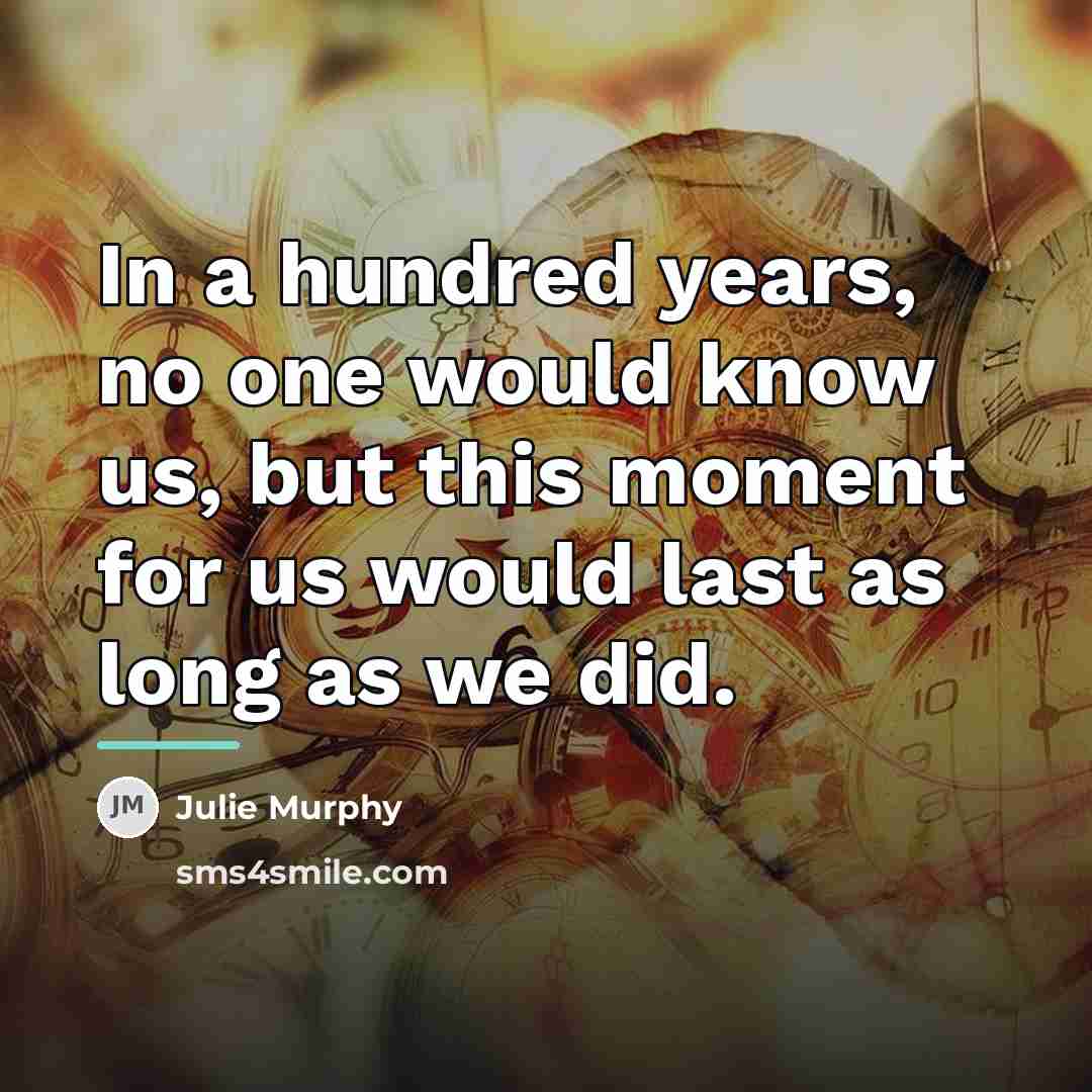 “In a hundred years, no one would know us, but…” quote by Julie Murphy
