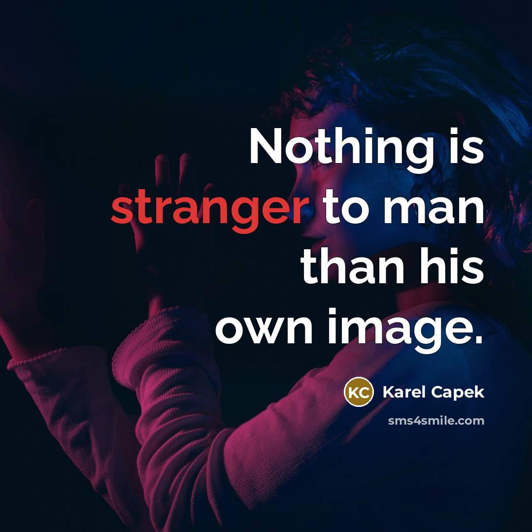 “Nothing is stranger to man than his own image.” quote by Karel Capek