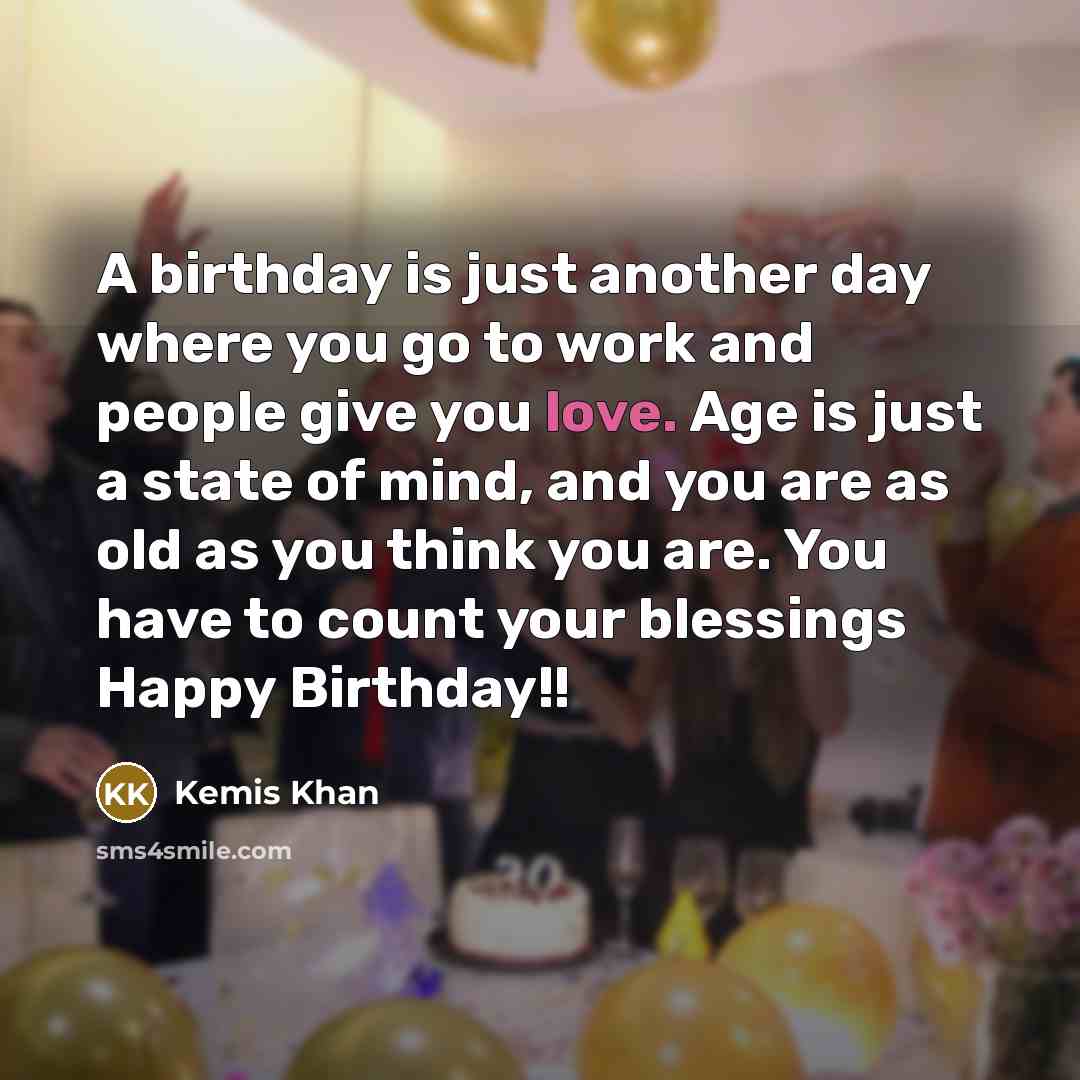 “A birthday is just another day where you go to…” quote by Kemis Khan