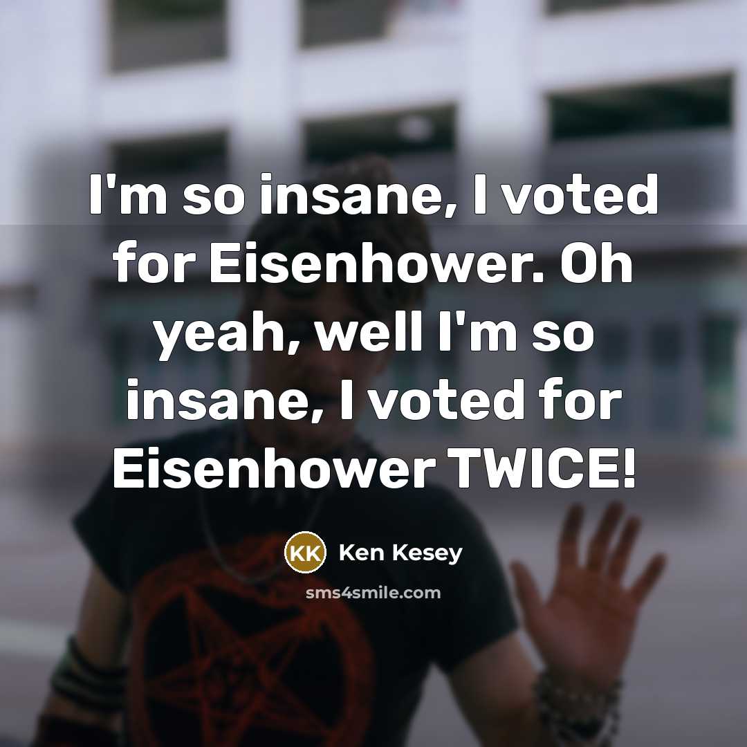 “I'm so insane, I voted for Eisenhower. Oh yeah, well…” quote by Ken Kesey