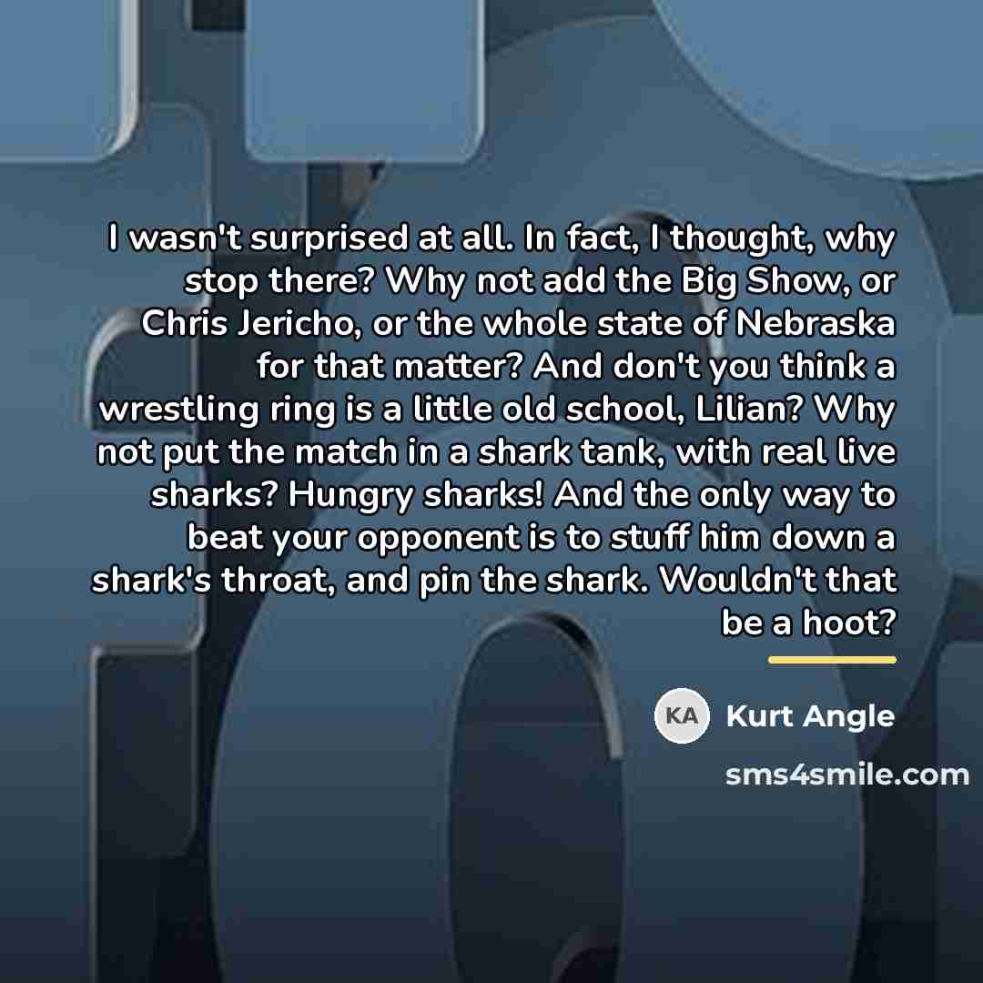 “I wasn't surprised at all. In fact, I thought, why…” quote by Kurt Angle