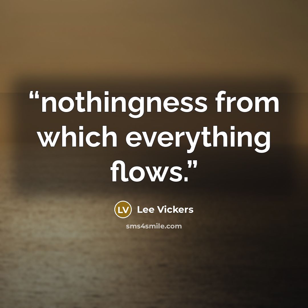 “nothingness from which everything flows.” quote by Lee Vickers