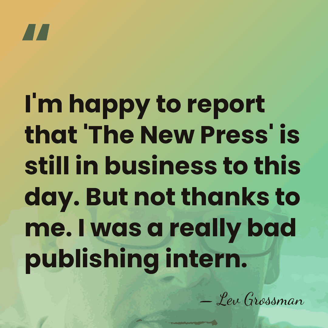 I'm happy to report that 'The New Press' is still in business&hellip; - Lev Grossman