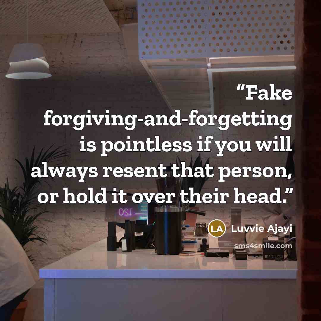“Fake forgiving-and-forgetting is pointless if you will always resent that person, or hold it over their head.” quote by Luvvie Ajayi
