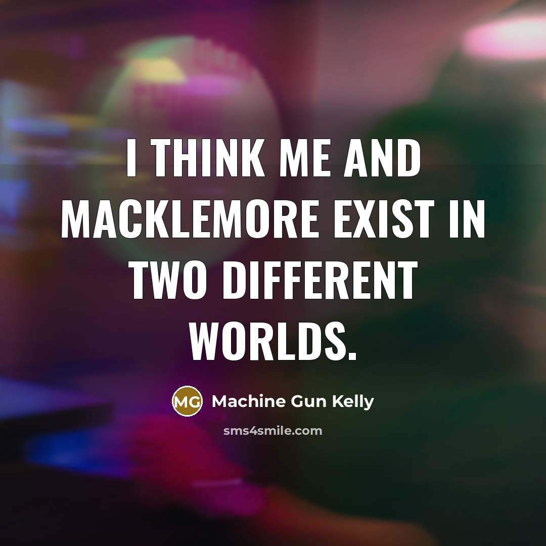 “I think me and Macklemore exist in two different worlds.…” quote by Machine Gun Kelly